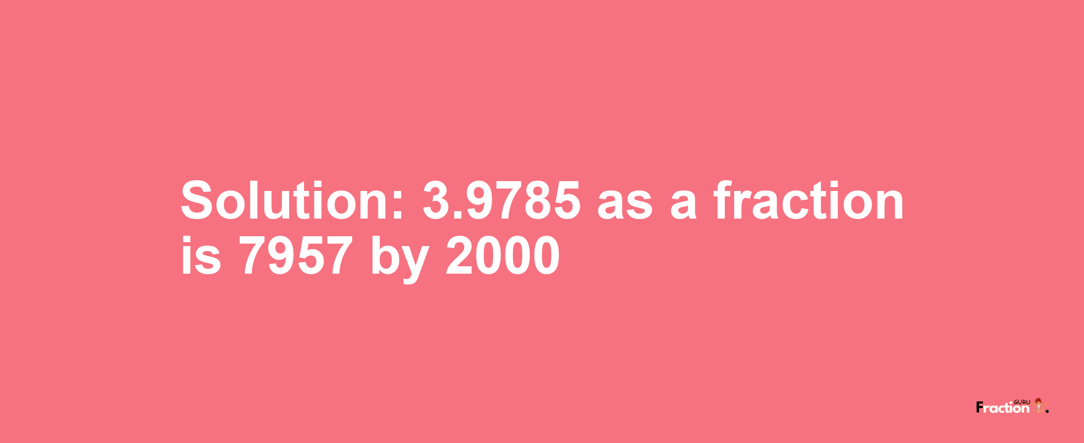 Solution:3.9785 as a fraction is 7957/2000